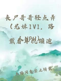 丧尸哥哥轻点弄（兄妹1V1，路人NPH）