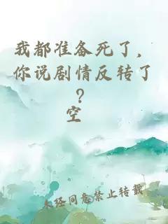 我都准备死了，你说剧情反转了？