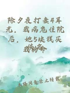 除夕夜打妻4耳光，我病危住院后，她5块钱买我狗命