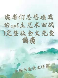 读者们总想磕我的cp[主咒术回战]完整版全文免费阅读