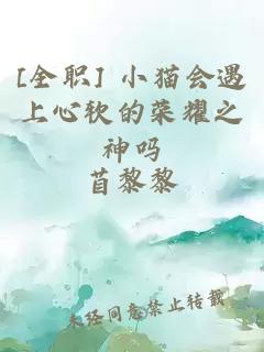 [全职] 小猫会遇上心软的荣耀之神吗