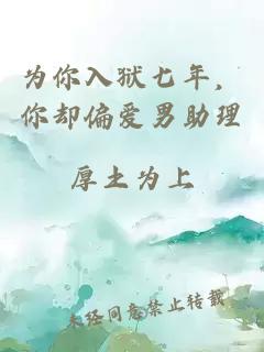 为你入狱七年，你却偏爱男助理