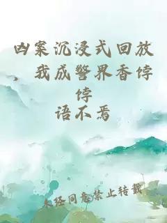 凶案沉浸式回放，我成警界香饽饽