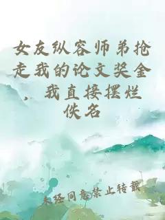 女友纵容师弟抢走我的论文奖金，我直接摆烂