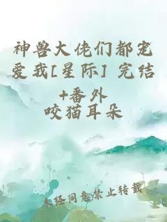 神兽大佬们都宠爱我[星际] 完结+番外