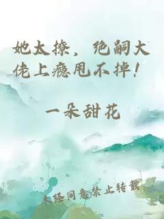 她太撩，绝嗣大佬上瘾甩不掉！