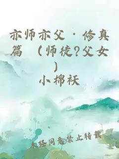 亦师亦父 · 修真篇 （师徒?父女）