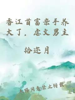 香江首富亲手养大了，虐文男主