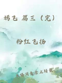 嫣飞 篇三（完）