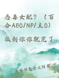 恶毒女配？（百合ABO/NP/主O）
