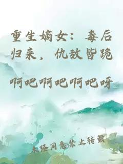 重生嫡女：毒后归来，仇敌皆跪