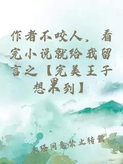 作者不咬人，看完小说就给我留言之【完美王子想不到】