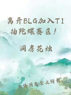 离开BLG加入T1抽陀螺赛区！