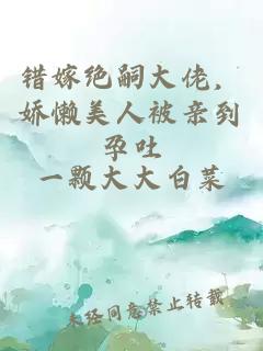 错嫁绝嗣大佬，娇懒美人被亲到孕吐