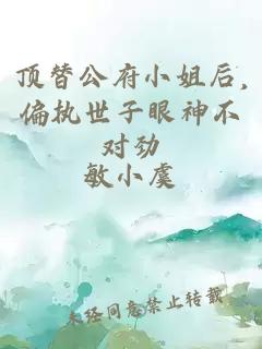 顶替公府小姐后,偏执世子眼神不对劲