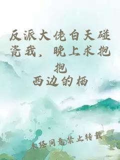 反派大佬白天碰瓷我，晚上求抱抱